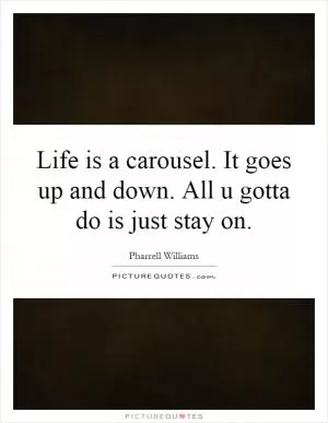 Life is a carousel. It goes up and down. All u gotta do is just stay on Picture Quote #1