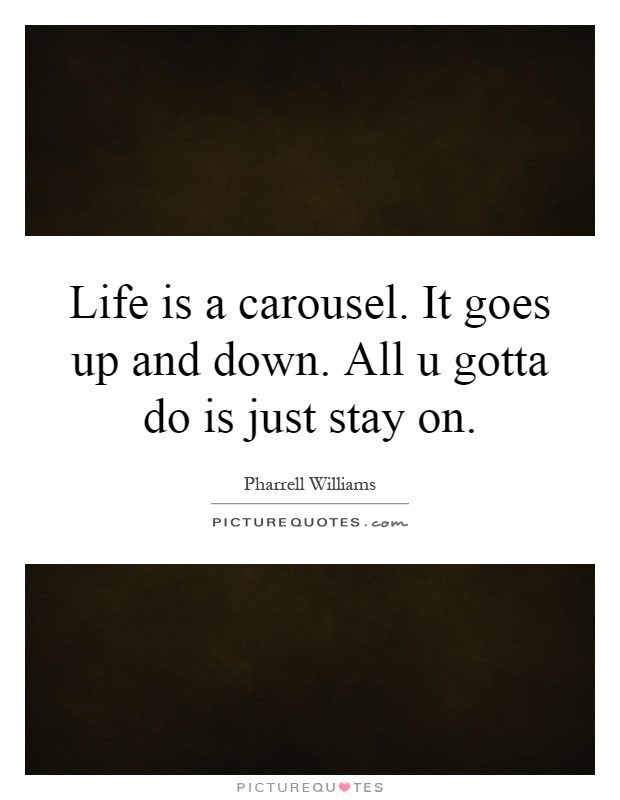 Life is a carousel. It goes up and down. All u gotta do is just stay on Picture Quote #1