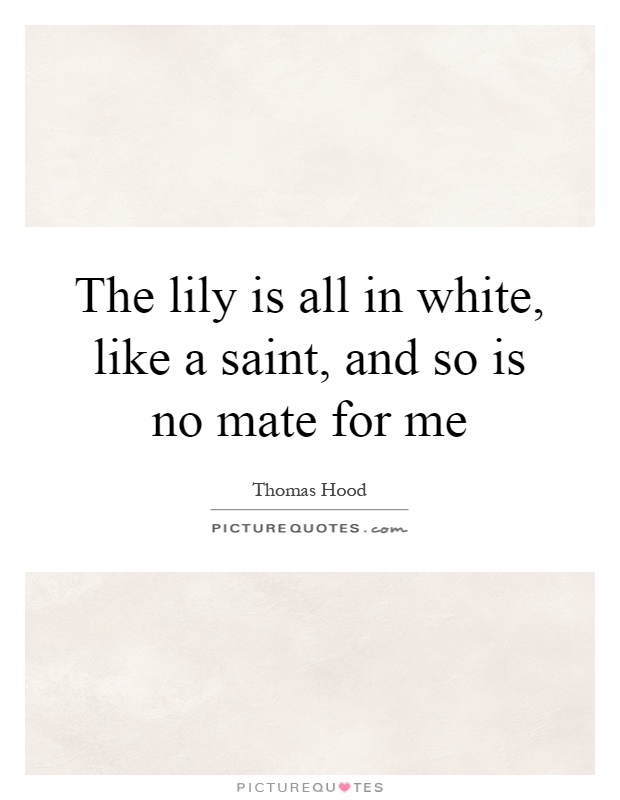 The lily is all in white, like a saint, and so is no mate for me Picture Quote #1