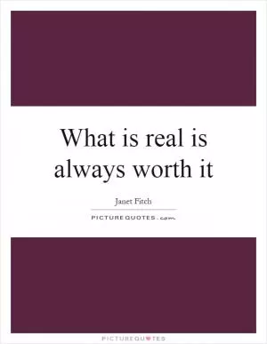 What is real is always worth it Picture Quote #1