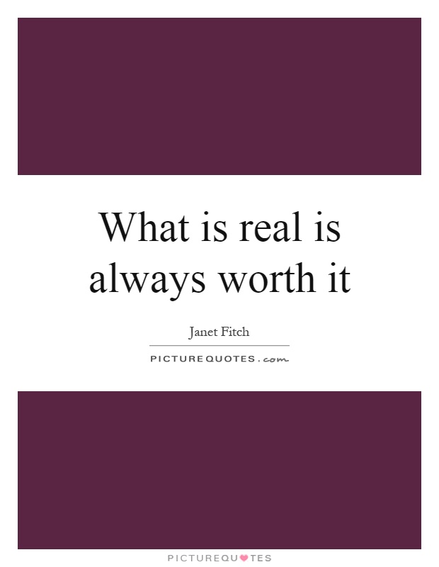 What is real is always worth it Picture Quote #1