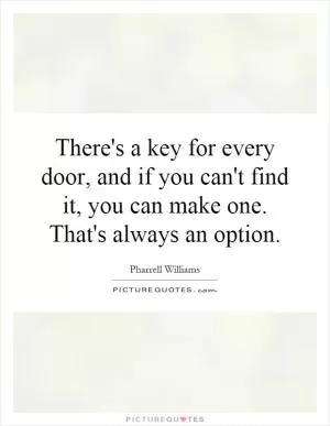 There's a key for every door, and if you can't find it, you can make one. That's always an option Picture Quote #1