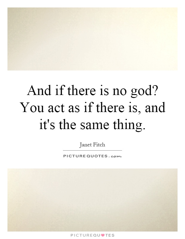 And if there is no god? You act as if there is, and it's the same thing Picture Quote #1