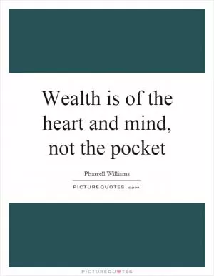 Wealth is of the heart and mind, not the pocket Picture Quote #1