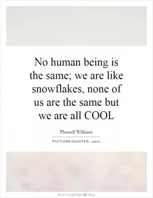 No human being is the same; we are like snowflakes, none of us are the same but we are all COOL Picture Quote #1