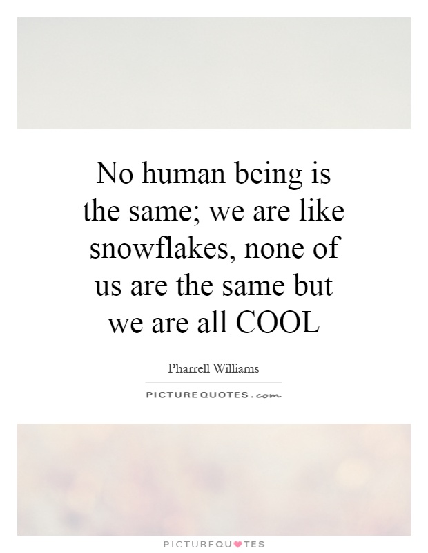 No human being is the same; we are like snowflakes, none of us are the same but we are all COOL Picture Quote #1