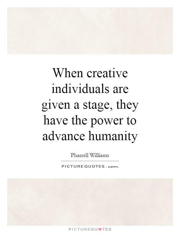 When creative individuals are given a stage, they have the power to advance humanity Picture Quote #1