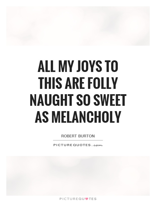 All my joys to this are folly Naught so sweet as melancholy Picture Quote #1