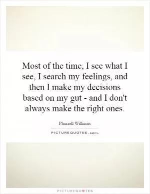 Most of the time, I see what I see, I search my feelings, and then I make my decisions based on my gut - and I don't always make the right ones Picture Quote #1