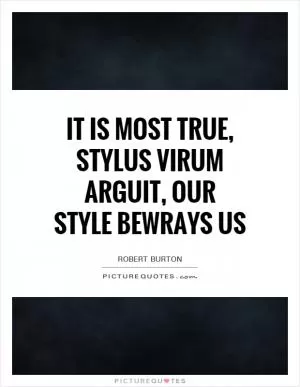 It is most true, stylus virum arguit, our style bewrays us Picture Quote #1