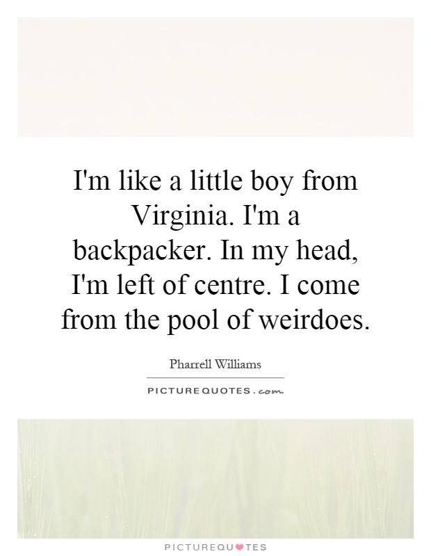 I'm like a little boy from Virginia. I'm a backpacker. In my head, I'm left of centre. I come from the pool of weirdoes Picture Quote #1
