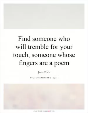 Find someone who will tremble for your touch, someone whose fingers are a poem Picture Quote #1