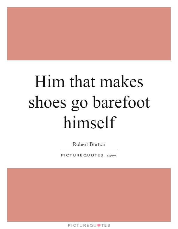 Him that makes shoes go barefoot himself Picture Quote #1