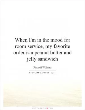 When I'm in the mood for room service, my favorite order is a peanut butter and jelly sandwich Picture Quote #1