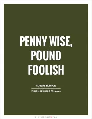 Penny wise, pound foolish Picture Quote #1