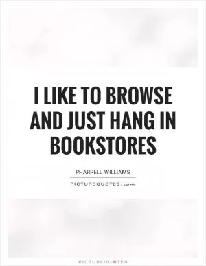 I like to browse and just hang in bookstores Picture Quote #1
