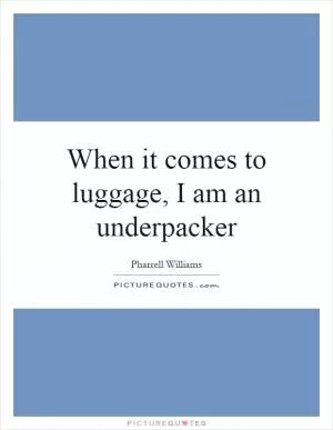 When it comes to luggage, I am an underpacker Picture Quote #1