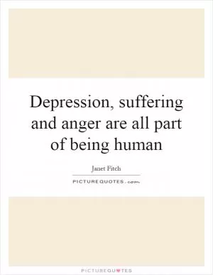 Depression, suffering and anger are all part of being human Picture Quote #1
