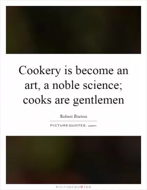 Cookery is become an art, a noble science; cooks are gentlemen Picture Quote #1
