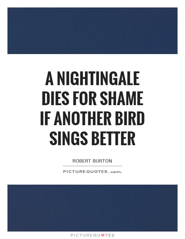 A nightingale dies for shame if another bird sings better Picture Quote #1