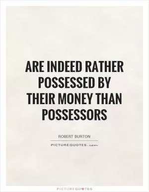 Are indeed rather possessed by their money than possessors Picture Quote #1