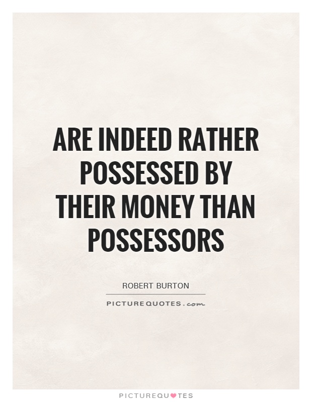 Are indeed rather possessed by their money than possessors Picture Quote #1