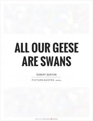 All our geese are swans Picture Quote #1