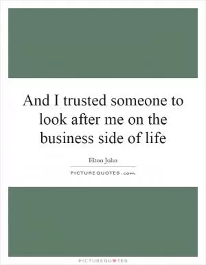 And I trusted someone to look after me on the business side of life Picture Quote #1