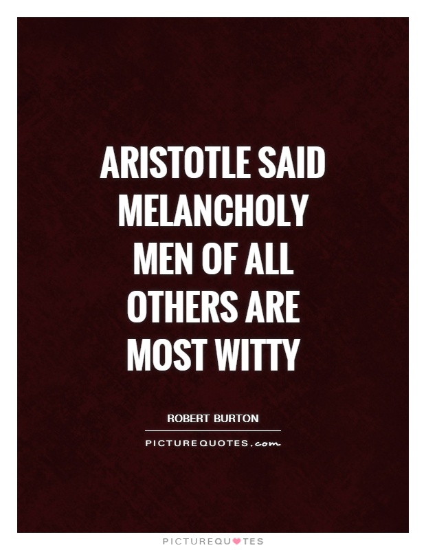 Aristotle said melancholy men of all others are most witty Picture Quote #1