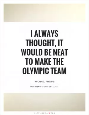 I always thought, it would be neat to make the Olympic team Picture Quote #1