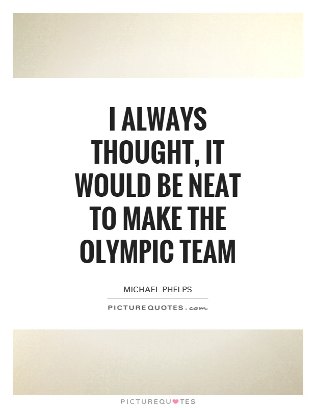 I always thought, it would be neat to make the Olympic team Picture Quote #1