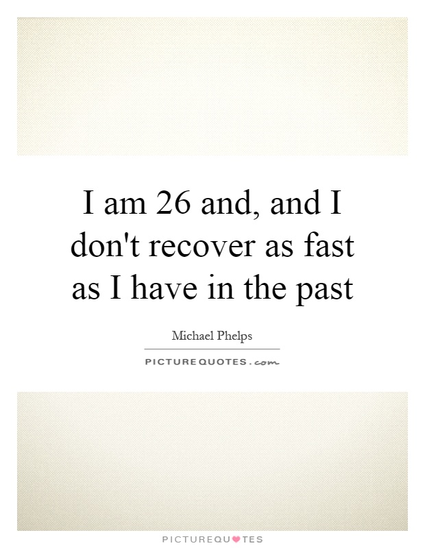 I am 26 and, and I don't recover as fast as I have in the past Picture Quote #1