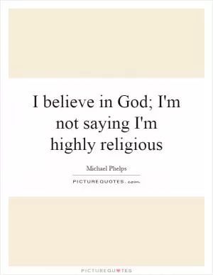 I believe in God; I'm not saying I'm highly religious Picture Quote #1