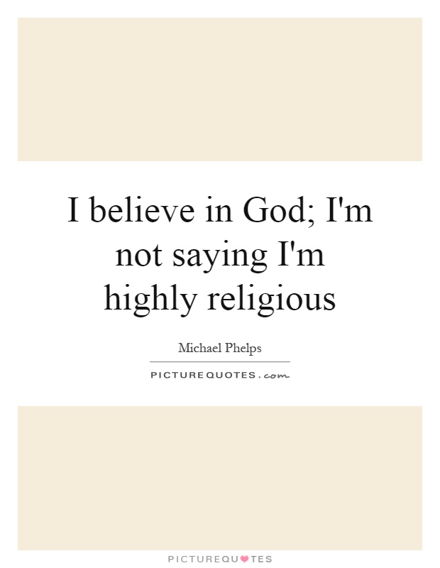 I believe in God; I'm not saying I'm highly religious Picture Quote #1