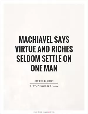 Machiavel says virtue and riches seldom settle on one man Picture Quote #1