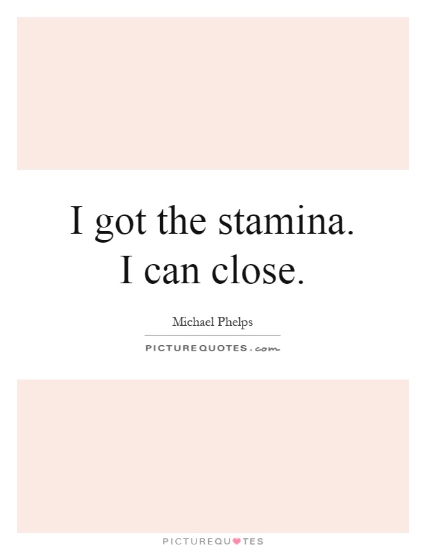 I got the stamina. I can close Picture Quote #1
