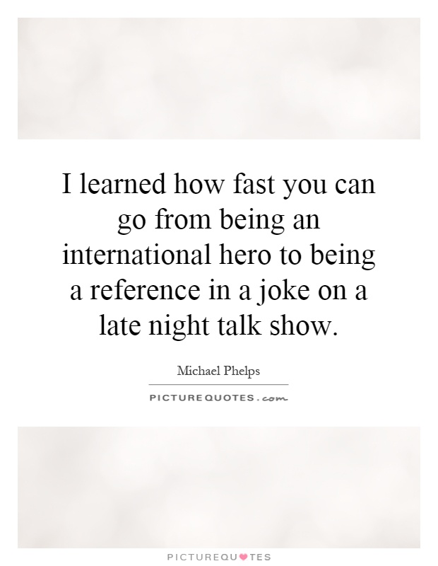 I learned how fast you can go from being an international hero to being a reference in a joke on a late night talk show Picture Quote #1