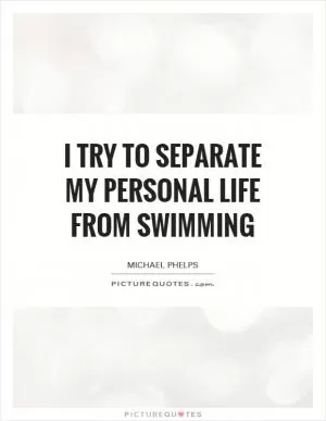 I try to separate my personal life from swimming Picture Quote #1