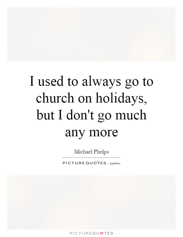I used to always go to church on holidays, but I don't go much any more Picture Quote #1