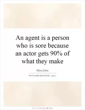 An agent is a person who is sore because an actor gets 90% of what they make Picture Quote #1