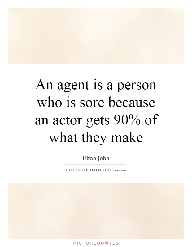 An agent is a person who is sore because an actor gets 90% of what they make Picture Quote #1