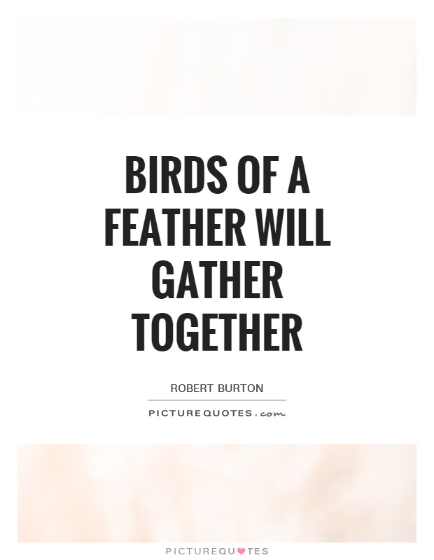 Birds of a feather will gather together Picture Quote #1