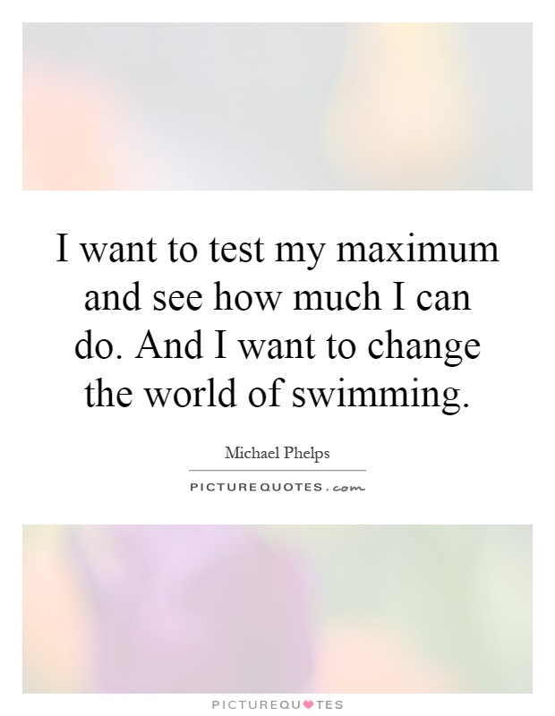I want to test my maximum and see how much I can do. And I want to change the world of swimming Picture Quote #1