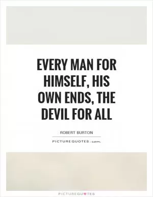 Every man for himself, his own ends, the Devil for all Picture Quote #1