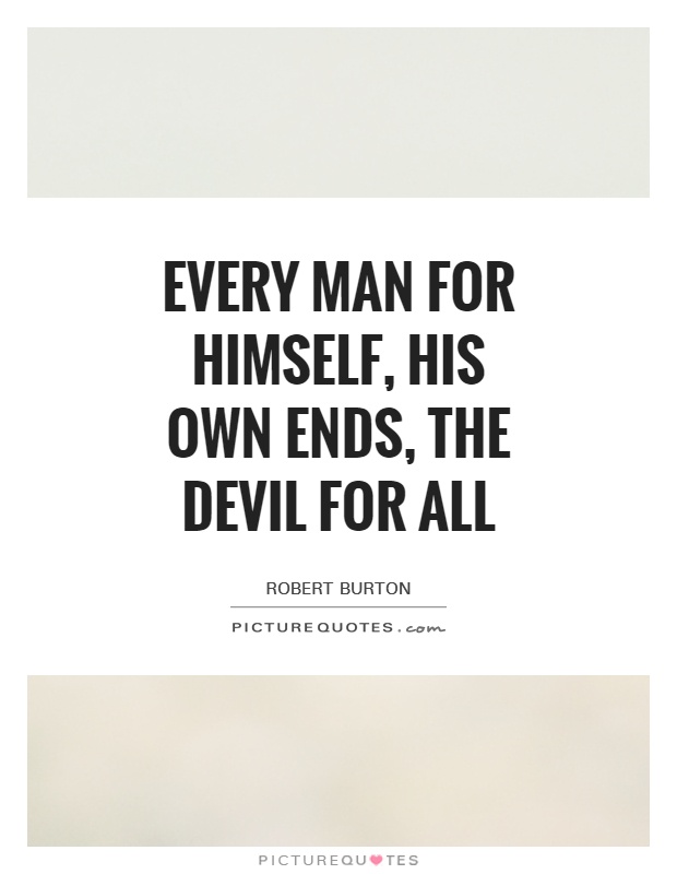 Every man for himself, his own ends, the Devil for all Picture Quote #1