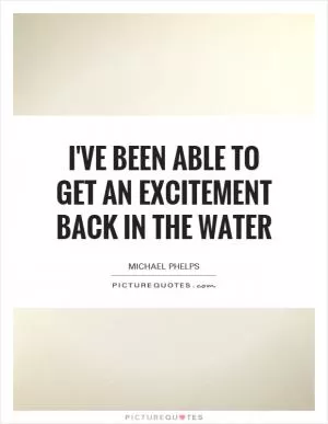 I've been able to get an excitement back in the water Picture Quote #1