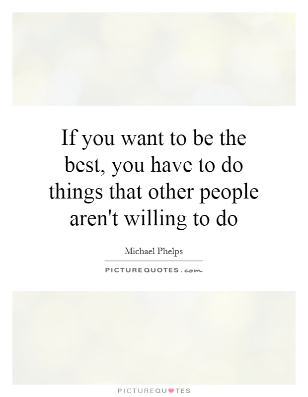 If you want to be the best, you have to do things that other people aren't willing to do Picture Quote #1
