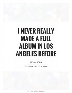 I never really made a full album in Los Angeles before Picture Quote #1