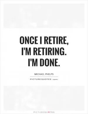 Once I retire, I'm retiring. I'm done Picture Quote #1