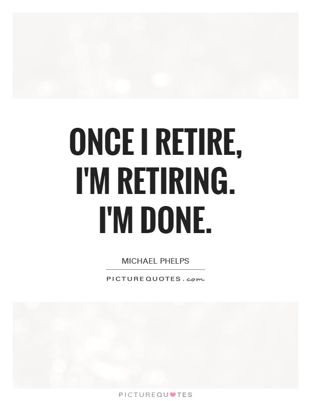 Once I retire, I'm retiring. I'm done Picture Quote #1